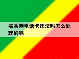 买香港电话卡违法吗怎么处理的呢
