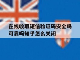 关于在线收取短信验证码安全吗可靠吗知乎怎么关闭的信息