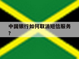 中国银行如何取消短信服务?