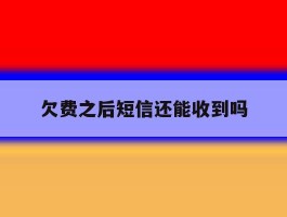 欠费之后短信还能收到吗