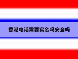 香港电话需要实名吗安全吗