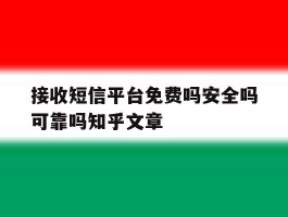 接收短信平台免费吗安全吗可靠吗知乎文章的简单介绍