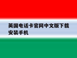 英国电话卡官网中文版下载安装手机