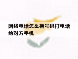 网络电话怎么换号码打电话给对方手机