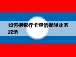 如何把银行卡短信提醒业务取消