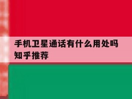 手机卫星通话有什么用处吗知乎推荐