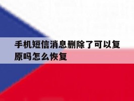 手机短信消息删除了可以复原吗怎么恢复