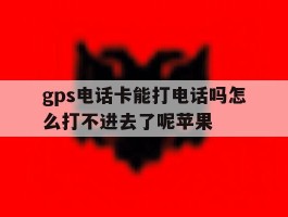 gps电话卡能打电话吗怎么打不进去了呢苹果