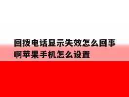 回拨电话显示失效怎么回事啊苹果手机怎么设置的简单介绍