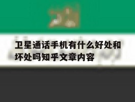 卫星通话手机有什么好处和坏处吗知乎文章内容的简单介绍