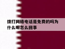 关于拨打网络电话是免费的吗为什么呢怎么回事的信息