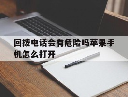 关于回拨电话会有危险吗苹果手机怎么打开的信息