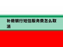补缴银行短信服务费怎么取消