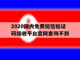 2020国内免费短信验证码接收平台官网查询不到