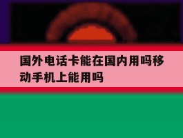 国外电话卡能在国内用吗移动手机上能用吗