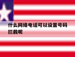 什么网络电话可以设置号码拦截呢