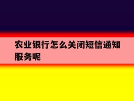 农业银行怎么关闭短信通知服务呢