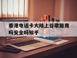 香港电话卡大陆上谷歌能用吗安全吗知乎