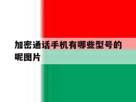 加密通话手机有哪些型号的呢图片