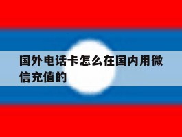 国外电话卡怎么在国内用微信充值的