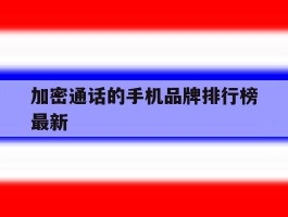 加密通话的手机品牌排行榜最新