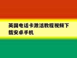 英国电话卡激活教程视频下载安卓手机