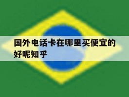 国外电话卡在哪里买便宜的好呢知乎的简单介绍