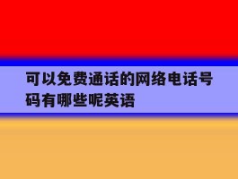 可以免费通话的网络电话号码有哪些呢英语