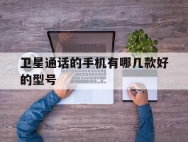卫星通话的手机有哪几款好的型号