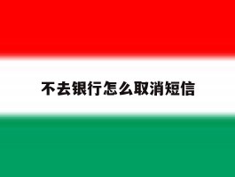 不去银行怎么取消短信