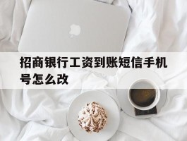 招商银行工资到账短信手机号怎么改