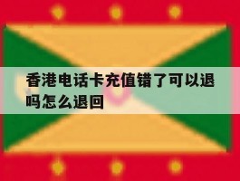 香港电话卡充值错了可以退吗怎么退回