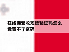 在线接受收短信验证码怎么设置不了密码