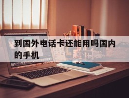 到国外电话卡还能用吗国内的手机