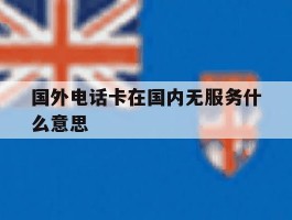 国外电话卡在国内无服务什么意思