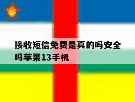 包含接收短信免费是真的吗安全吗苹果13手机的词条