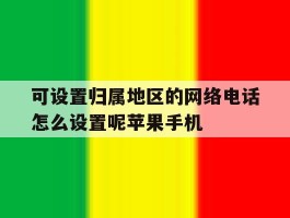 关于可设置归属地区的网络电话怎么设置呢苹果手机的信息
