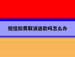 短信扣费取消退款吗怎么办