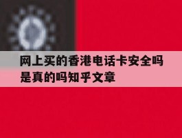 网上买的香港电话卡安全吗是真的吗知乎文章的简单介绍