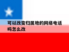 可以改变归属地的网络电话吗怎么改