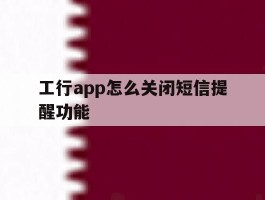 工行app怎么关闭短信提醒功能