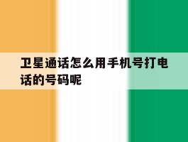 卫星通话怎么用手机号打电话的号码呢的简单介绍