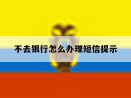不去银行怎么办理短信提示