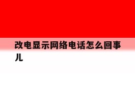改电显示网络电话怎么回事儿
