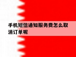 手机短信通知服务费怎么取消订单呢