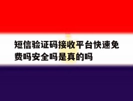 短信验证码接收平台快速免费吗安全吗是真的吗