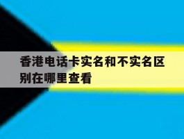 香港电话卡实名和不实名区别在哪里查看