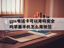 gps电话卡可以用吗安全吗苹果手机怎么用微信