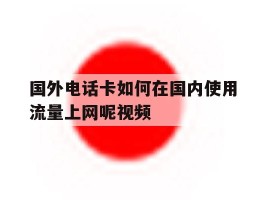 国外电话卡如何在国内使用流量上网呢视频