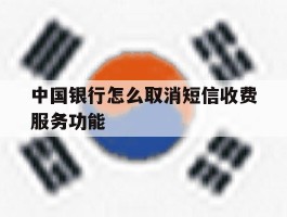 关于中国银行怎么取消短信收费服务功能的信息